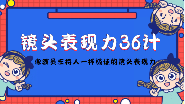 镜头表现力36计，做到像演员主持人这些职业的人一样，拥有极佳的镜头表现力v创吧-网创项目资源站-副业项目-创业项目-搞钱项目v创吧