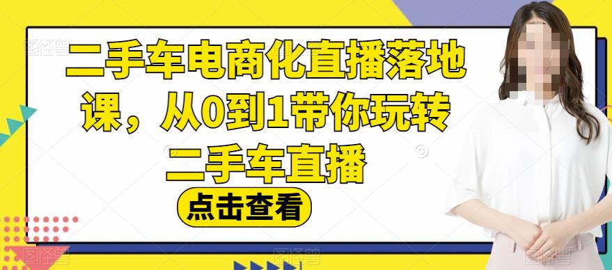 二手车电商化直播落地课，从0到1带你玩转二手车直播v创吧-网创项目资源站-副业项目-创业项目-搞钱项目v创吧