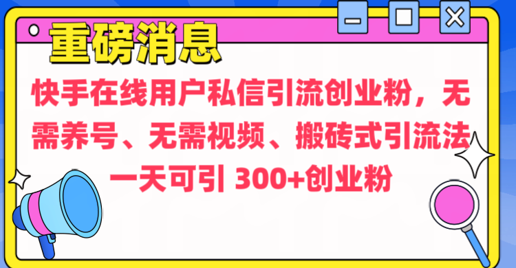通过给快手在线用户私信引流创业粉，无需养号、无需视频、搬砖式引流法，一天可引300+创业粉网创吧-网创项目资源站-副业项目-创业项目-搞钱项目v创吧