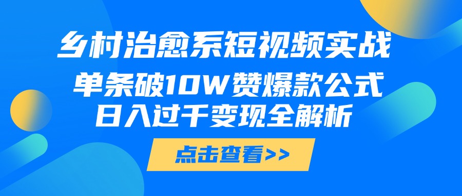 乡村治愈系短视频实战，单条破10W赞爆款公式，日入过千变现全解析v创吧-网创项目资源站-副业项目-创业项目-搞钱项目v创吧