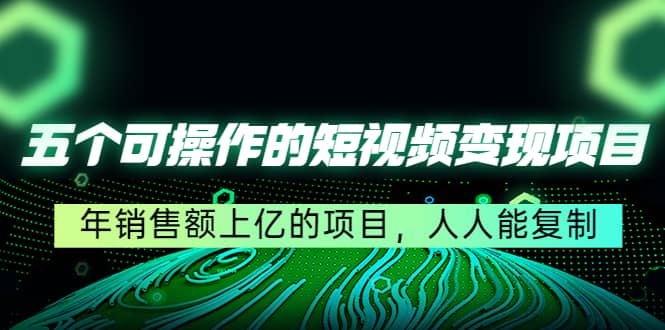 五个可操作的短视频变现项目：年销售额上亿的项目，人人能复制v创吧-网创项目资源站-副业项目-创业项目-搞钱项目v创吧