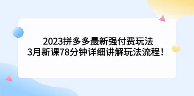 2023拼多多最新强付费玩法，3月新课78分钟详细讲解玩法流程网创吧-网创项目资源站-副业项目-创业项目-搞钱项目v创吧
