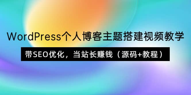 WordPress个人博客主题搭建视频教学，带SEO优化，当站长赚钱（源码+教程）网创吧-网创项目资源站-副业项目-创业项目-搞钱项目v创吧