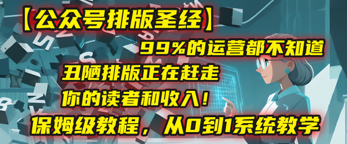 【公众号排版圣经】99%的运营都不知道，丑陋排版正在赶走你的读者和收入！保姆级教程，从0到1系统教学v创吧-网创项目资源站-副业项目-创业项目-搞钱项目v创吧