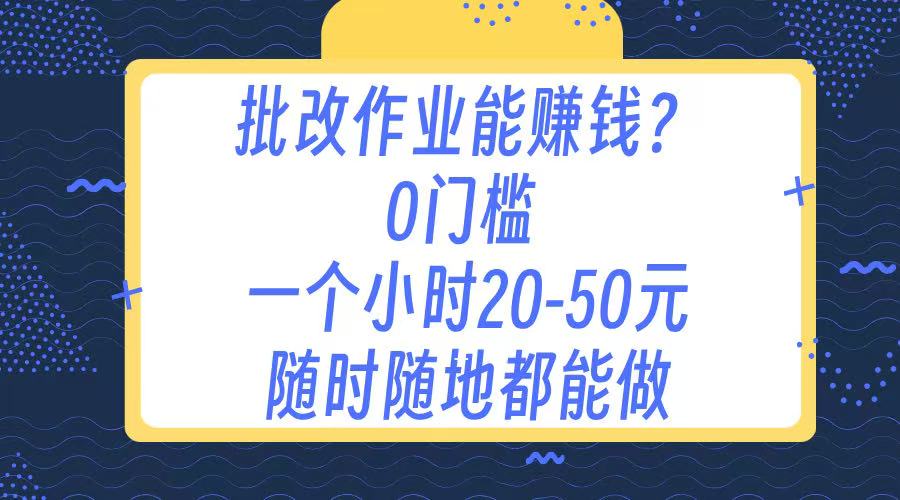 作业批改 0门槛手机项目 一小时20-50元 随时随地都可以做网创吧-网创项目资源站-副业项目-创业项目-搞钱项目v创吧