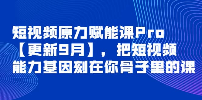 短视频原力赋能课Pro【更新9月】，把短视频能力基因刻在你骨子里的课v创吧-网创项目资源站-副业项目-创业项目-搞钱项目v创吧