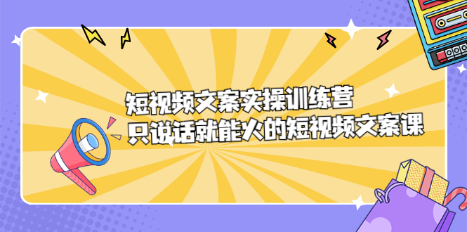 短视频文案实训操练营，只说话就能火的短视频文案课网创吧-网创项目资源站-副业项目-创业项目-搞钱项目v创吧