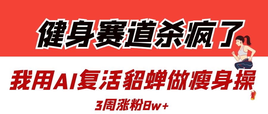健身赛道杀疯了？我用AI复活貂蝉做瘦身操，3周涨粉8Wv创吧-网创项目资源站-副业项目-创业项目-搞钱项目v创吧