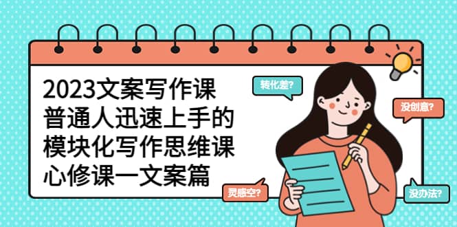 2023文案写作课，普通人迅速上手的，模块化写作思维课（心修课一文案篇）v创吧-网创项目资源站-副业项目-创业项目-搞钱项目v创吧