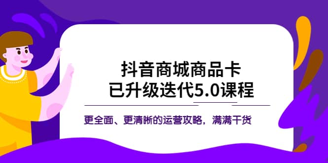 抖音商城商品卡·已升级迭代5.0课程：更全面、更清晰的运营攻略，满满干货网创吧-网创项目资源站-副业项目-创业项目-搞钱项目v创吧