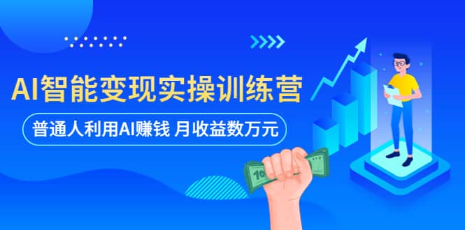 AI智能变现实操训练营：普通人利用AI赚钱 月收益数万元（全套课程+文档）网创吧-网创项目资源站-副业项目-创业项目-搞钱项目v创吧