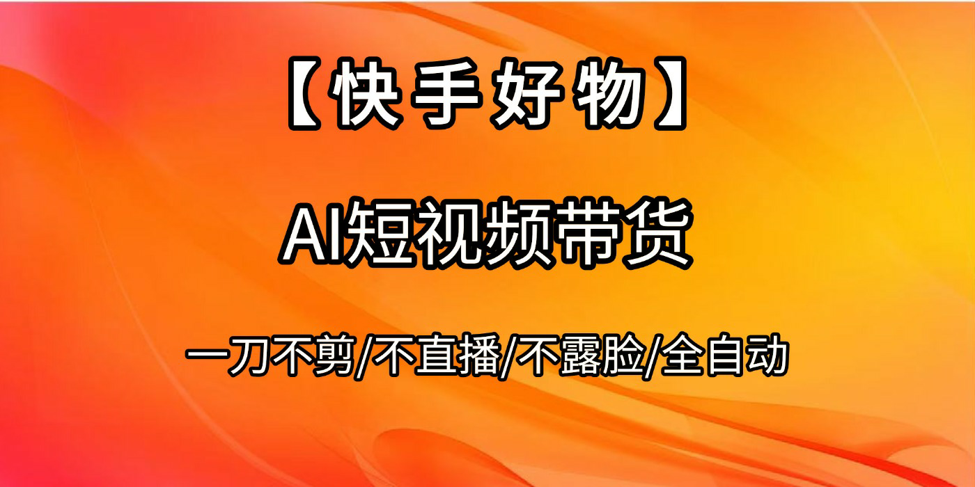 【快手好物】AI短视频带货，全自动搬运拼接v创吧-网创项目资源站-副业项目-创业项目-搞钱项目v创吧