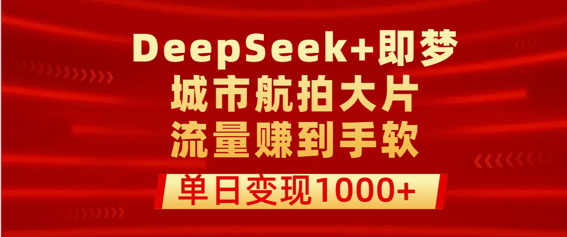 用DeepSeek+即梦做城市航拍大片，流量赚到手软，单日变现1000+网创吧-网创项目资源站-副业项目-创业项目-搞钱项目v创吧