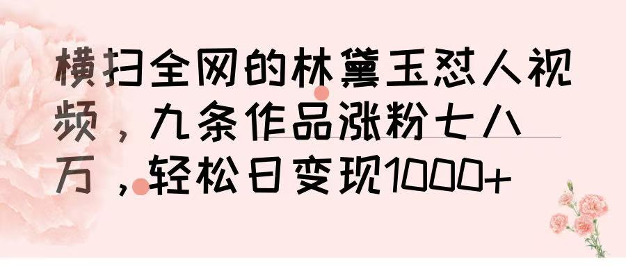 横扫全网的林黛玉怼人视频，九条作品涨粉七八万，轻松日变现 1000➕网创吧-网创项目资源站-副业项目-创业项目-搞钱项目v创吧