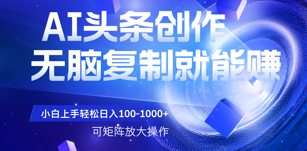 AI头条文章创作，无脑复制粘贴就能赚，小白轻松上手稳定日入100-1000+   可矩阵操作网创吧-网创项目资源站-副业项目-创业项目-搞钱项目v创吧