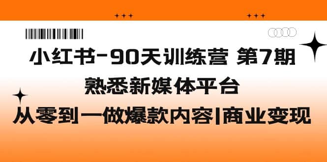 小红书-90天训练营-第7期，熟悉新媒体平台|从零到一做爆款内容|商业变现v创吧-网创项目资源站-副业项目-创业项目-搞钱项目v创吧
