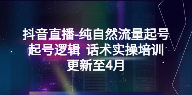 抖音直播-纯自然流量起号，起号逻辑 话术实操培训（更新至4月）v创吧-网创项目资源站-副业项目-创业项目-搞钱项目v创吧