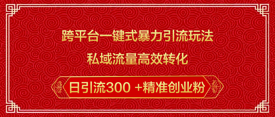 跨平台一键式暴力引流玩法，私域流量高效转化日引流300 +精准创业粉网创吧-网创项目资源站-副业项目-创业项目-搞钱项目v创吧