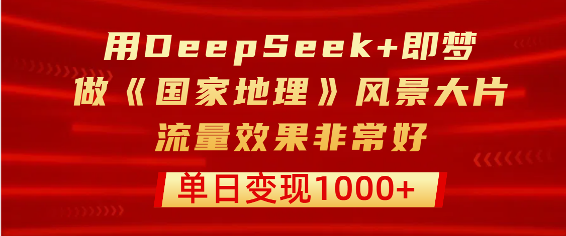 用DeepSeek+即梦制作《国家地理》风景大片，流量效果非常好，单日变现1000+网创吧-网创项目资源站-副业项目-创业项目-搞钱项目v创吧