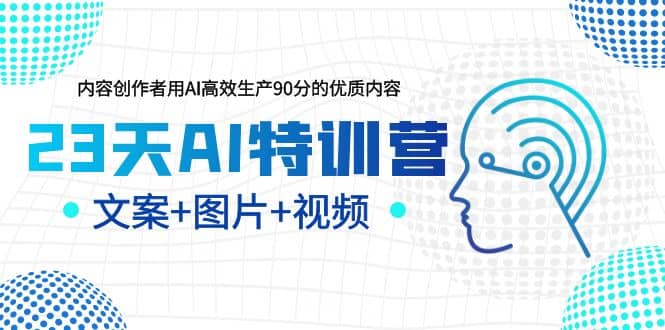 23天AI特训营，内容创作者用AI高效生产90分的优质内容，文案+图片+视频v创吧-网创项目资源站-副业项目-创业项目-搞钱项目v创吧