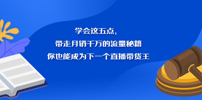 学会这五点，带走月销千万的流量秘籍，你也能成为下一个直播带货王网创吧-网创项目资源站-副业项目-创业项目-搞钱项目v创吧