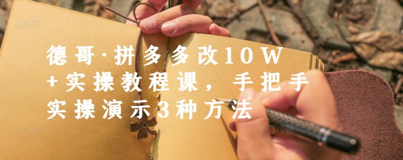 德哥·拼多多改10W+实操教程课，手把手实操演示3种方法网创吧-网创项目资源站-副业项目-创业项目-搞钱项目v创吧