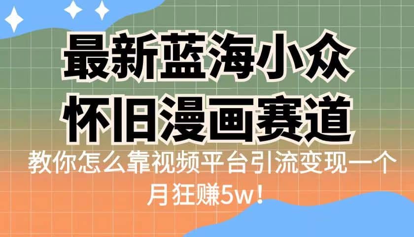 最新蓝海小众怀旧漫画赛道 高转化一单29.9 靠视频平台引流变现一个月狂赚5wv创吧-网创项目资源站-副业项目-创业项目-搞钱项目v创吧