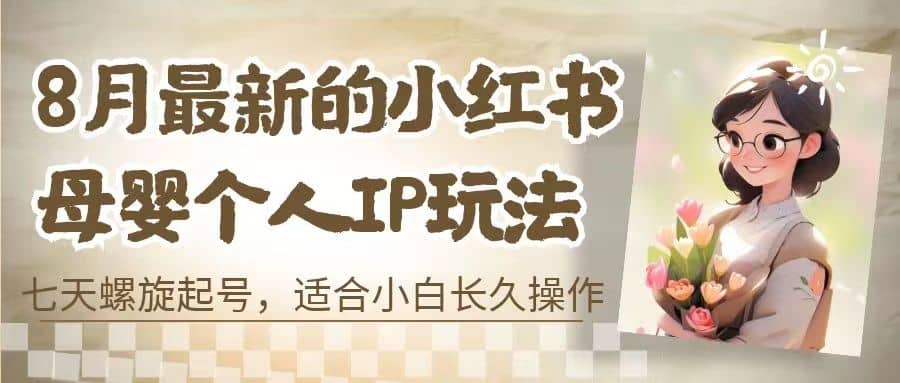 8月最新的小红书母婴个人IP玩法，七天螺旋起号 小白长久操作(附带全部教程)网创吧-网创项目资源站-副业项目-创业项目-搞钱项目v创吧