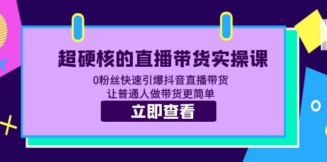 超硬核的直播带货实操课 0粉丝快速引爆抖音直播带货 让普通人做带货更简单网创吧-网创项目资源站-副业项目-创业项目-搞钱项目v创吧