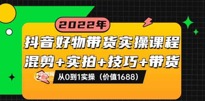 抖音好物带货实操课程：混剪+实拍+技巧+带货：从0到1实操（价值1688）网创吧-网创项目资源站-副业项目-创业项目-搞钱项目v创吧