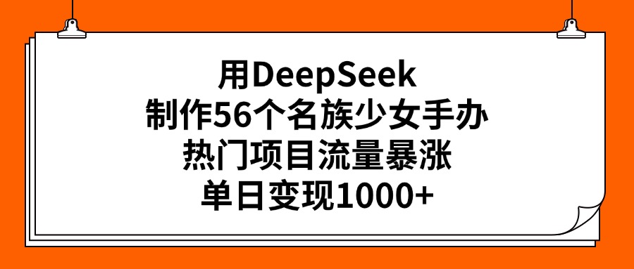 用DeepSeek制作56个名族少女手办，热门项目流量暴涨，单日变现1000+网创吧-网创项目资源站-副业项目-创业项目-搞钱项目v创吧