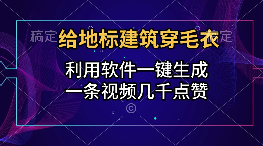 给地标建筑穿毛衣，利用软件一键生成，一条视频几千点赞，涨粉变现两不误v创吧-网创项目资源站-副业项目-创业项目-搞钱项目v创吧