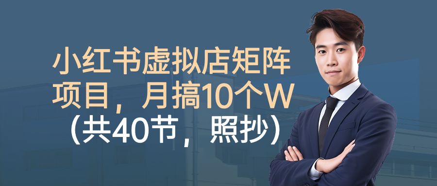 小红书虚拟店矩阵项目，月搞10W（共40节，照抄照做）网创吧-网创项目资源站-副业项目-创业项目-搞钱项目v创吧