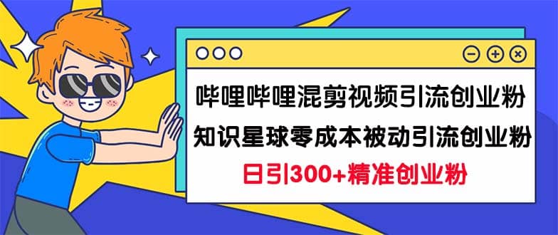 哔哩哔哩混剪视频引流创业粉日引300+知识星球零成本被动引流创业粉一天300+v创吧-网创项目资源站-副业项目-创业项目-搞钱项目v创吧