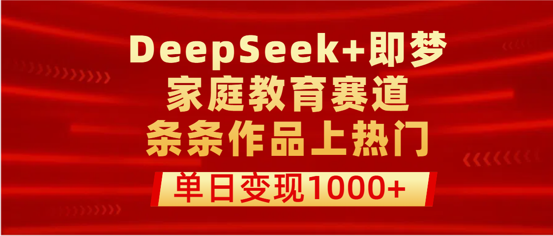 DeepSeek+即梦做家庭教育赛道，条条作品上热门，单日变现1000+网创吧-网创项目资源站-副业项目-创业项目-搞钱项目v创吧