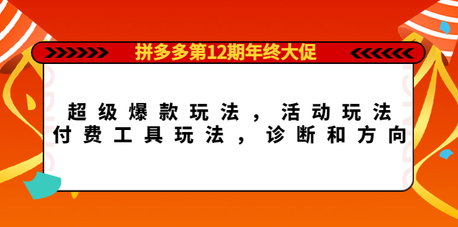 拼多多第12期年终大促：超级爆款玩法，活动玩法，付费工具玩法，诊断和方向网创吧-网创项目资源站-副业项目-创业项目-搞钱项目v创吧