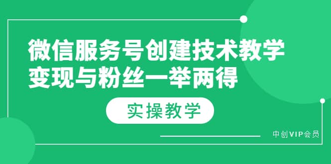 微信服务号创建技术教学，变现与粉丝一举两得（实操教程）网创吧-网创项目资源站-副业项目-创业项目-搞钱项目v创吧