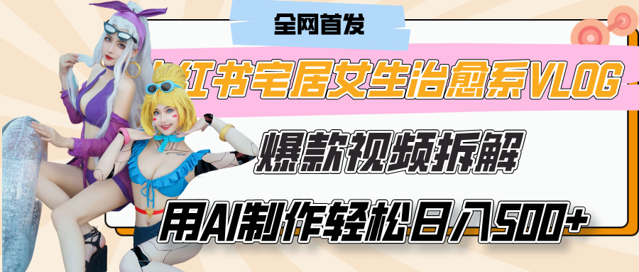 小红书宅居女生治愈系VLOG爆款视频拆解，用AI制作也能轻松日入500+，有手就行！v创吧-网创项目资源站-副业项目-创业项目-搞钱项目v创吧