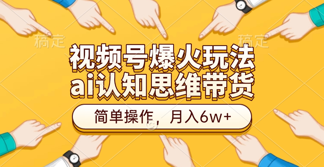 视频号爆火玩法，ai认知思维带货、简单操作，月入6w+v创吧-网创项目资源站-副业项目-创业项目-搞钱项目v创吧