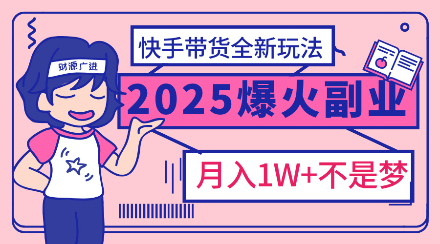 2025年爆红副业！快手带货全新玩法，月入1万加不是梦！网创吧-网创项目资源站-副业项目-创业项目-搞钱项目v创吧