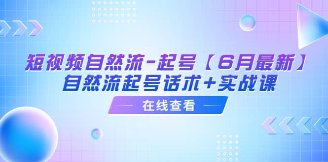 短视频自然流-起号【6月最新】自然流起号话术+实战课v创吧-网创项目资源站-副业项目-创业项目-搞钱项目v创吧