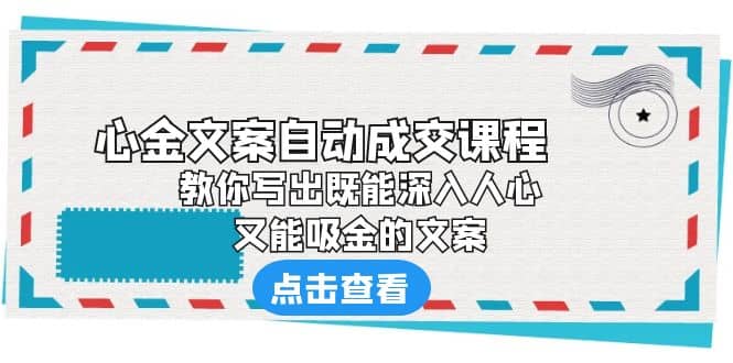 《心金文案自动成交课程》 教你写出既能深入人心、又能吸金的文案网创吧-网创项目资源站-副业项目-创业项目-搞钱项目v创吧