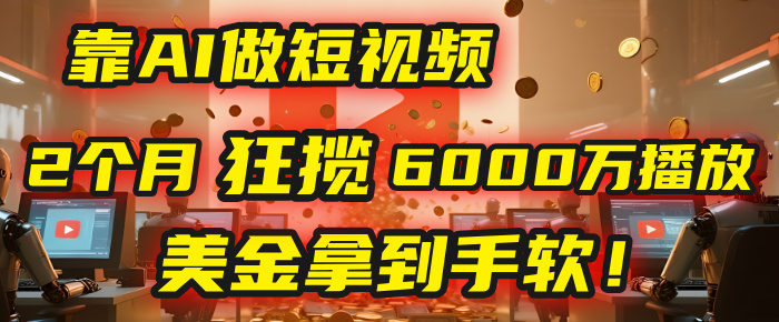 4000小时播放才能赚钱？别傻了！他靠AI做短视频，2个月狂揽6000万播放，美金拿到手软！网创吧-网创项目资源站-副业项目-创业项目-搞钱项目v创吧