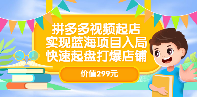 拼多多视频起店，实现蓝海项目入局，快速起盘打爆店铺（价值299元）v创吧-网创项目资源站-副业项目-创业项目-搞钱项目v创吧