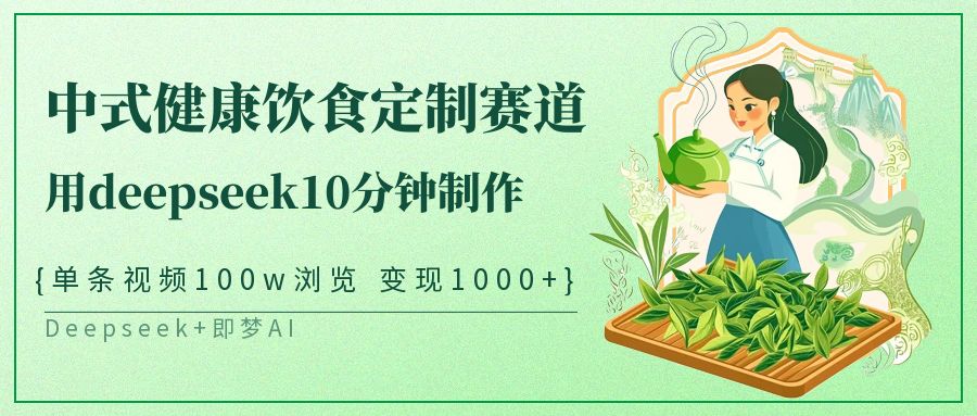 爆火中式健康饮食定制赛道，用deepseek10分钟制作单条视频100w浏览变现1000+网创吧-网创项目资源站-副业项目-创业项目-搞钱项目v创吧