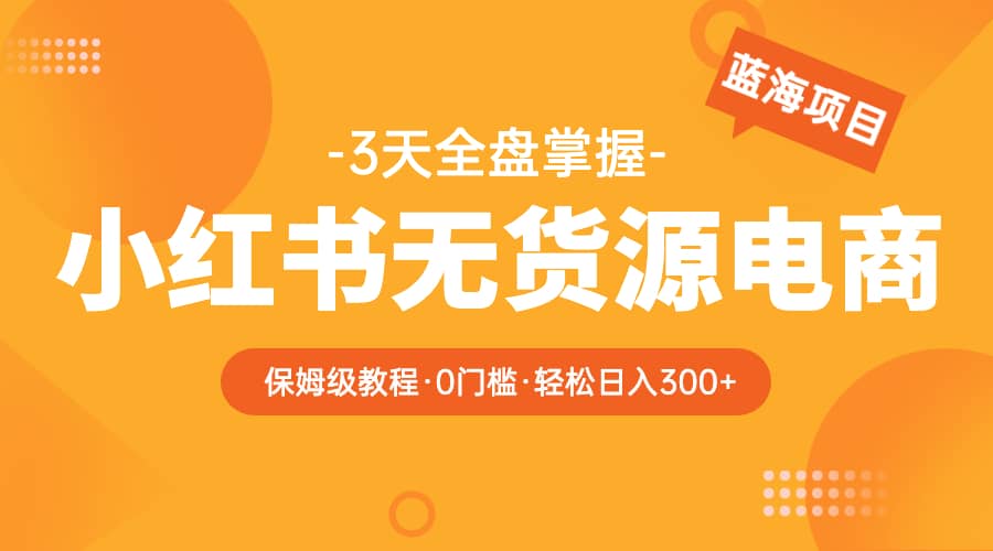 2023小红书无货源电商【保姆级教程从0到日入300】爆单3W网创吧-网创项目资源站-副业项目-创业项目-搞钱项目v创吧