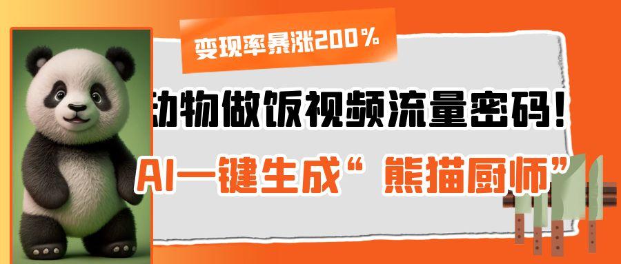 动物做饭视频流量密码！AI一键生成“熊猫厨师”，变现率暴涨200%网创吧-网创项目资源站-副业项目-创业项目-搞钱项目v创吧