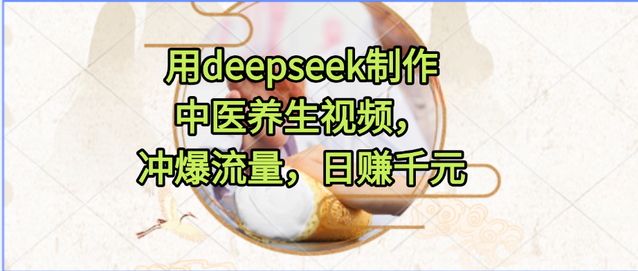 用deepseek制作中医养生视频，冲爆流量，日赚千元v创吧-网创项目资源站-副业项目-创业项目-搞钱项目v创吧