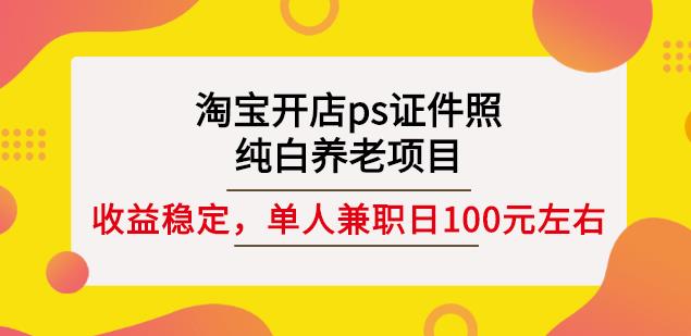 淘宝开店ps证件照，纯白养老项目，单人兼职稳定日100元(教程+软件+素材)网创吧-网创项目资源站-副业项目-创业项目-搞钱项目v创吧