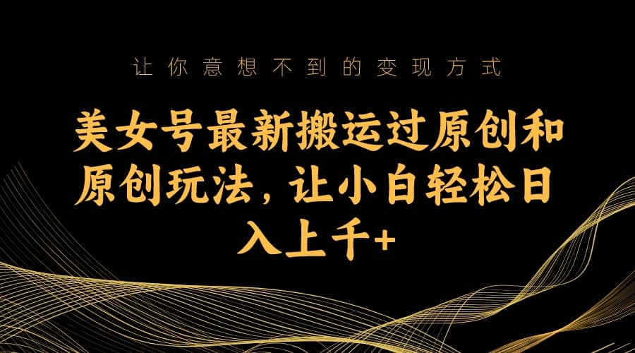 美女号最新搬运过原创和原创玩法，让小白轻松日入上千+网创吧-网创项目资源站-副业项目-创业项目-搞钱项目v创吧